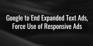 Black Background with the text Google to End Expanded Text Ads, Force Use of Responsive Ads