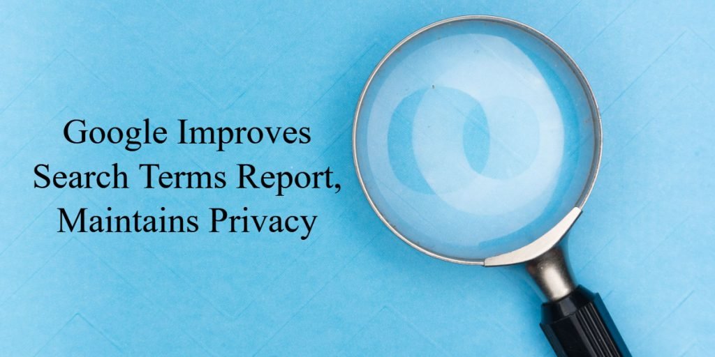 Picture of a magnifying glass with the text "Google Improves Search Terms Report, Maintains Privacy