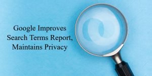 Picture of a magnifying glass with the text "Google Improves Search Terms Report, Maintains Privacy