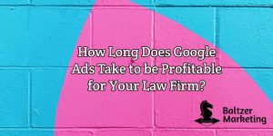 How long does it take for Google Ads to be profitable for your law firm?