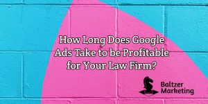 How long does it take for Google Ads to be profitable for your law firm?