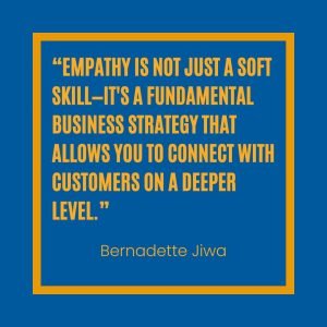 “Empathy is not just a soft skill—it's a fundamental business strategy that allows you to connect with customers on a deeper level.” - Bernadette Jiwa