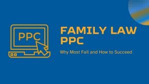 Family Law PPC: Why Most Fail and How to Succeed