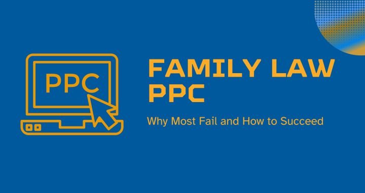 Family Law PPC: Why Most Fail and How to Succeed